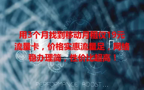 用3个月找到移动月租仅19元流量卡，价格实惠流量足，网络稳办理简，性价比超高！