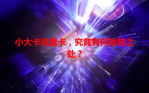 小大卡流量卡，究竟有何独特之处？