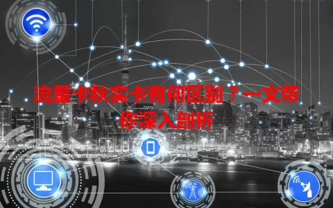 流量卡秋实卡有何区别？一文带你深入剖析