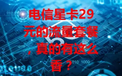 电信星卡29元的流量套餐，真的有这么香？