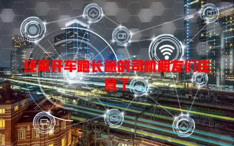 经常开车跑长途的司机朋友们注意了