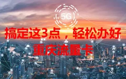搞定这3点，轻松办好重庆流量卡