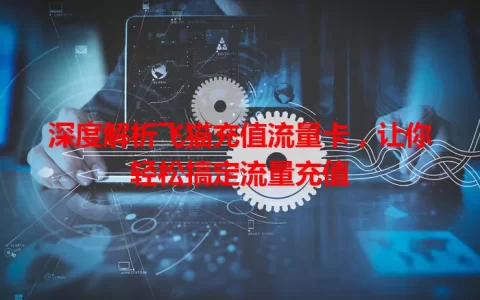 深度解析飞猫充值流量卡，让你轻松搞定流量充值