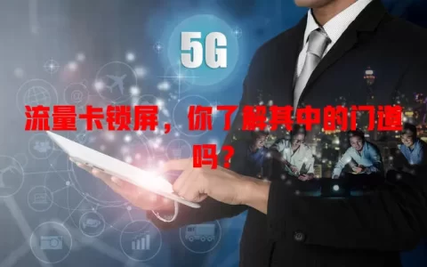 流量卡锁屏，你了解其中的门道吗？