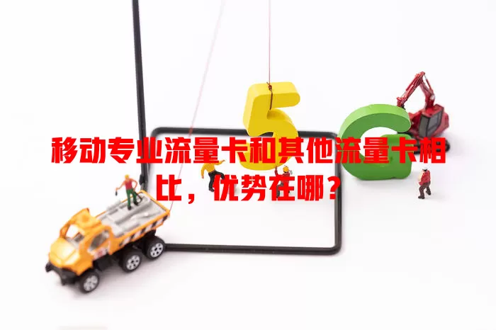 移动专业流量卡和其他流量卡相比,优势在哪?