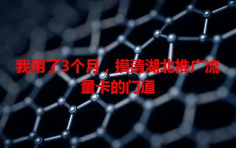 我用了3个月，摸清湖北推广流量卡的门道