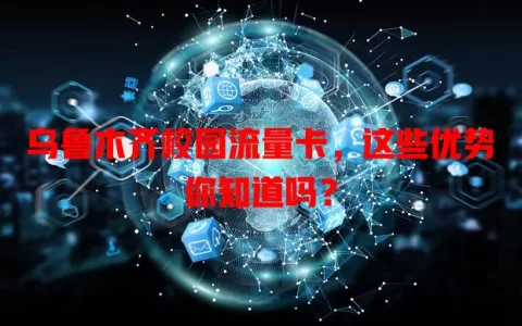 乌鲁木齐校园流量卡，这些优势你知道吗？