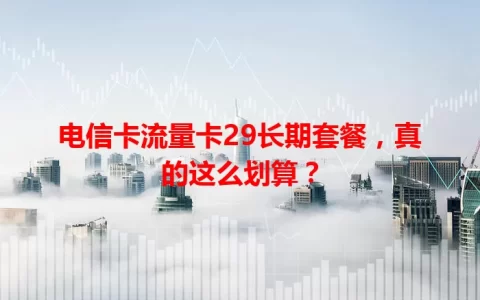 电信卡流量卡29长期套餐，真的这么划算？