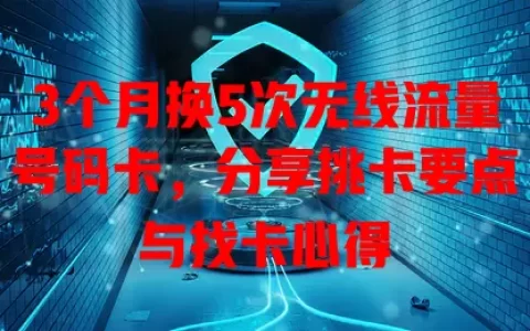 3个月换5次无线流量号码卡，分享挑卡要点与找卡心得