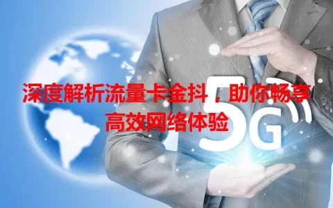深度解析流量卡金抖，助你畅享高效网络体验