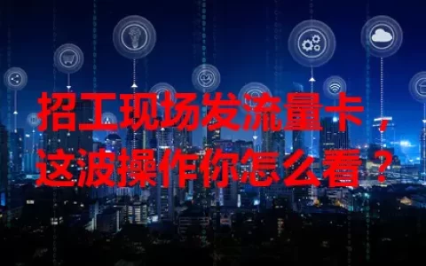 招工现场发流量卡，这波操作你怎么看？
