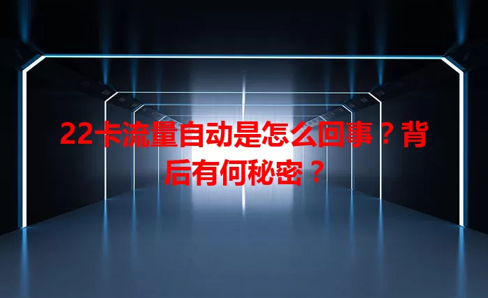 22卡流量自动是怎么回事?背后有何秘密?