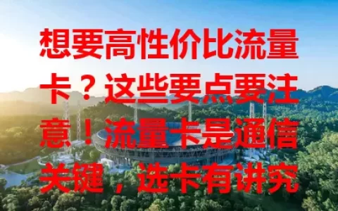 想要高性价比流量卡？这些要点要注意！流量卡是通信关键，选卡有讲究。有人求大流量，有人重通话，有人关心费用。市面上卡多，得关注流量额度规则、通话质量和费用，综合考量挑适配卡。