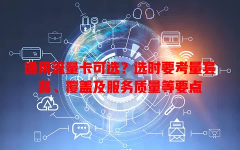 通用流量卡可选？选时要考量套餐、覆盖及服务质量等要点