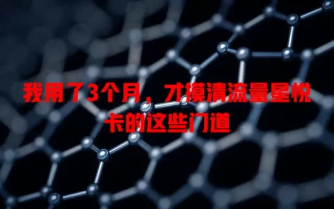 我用了3个月，才摸清流量星悦卡的这些门道
