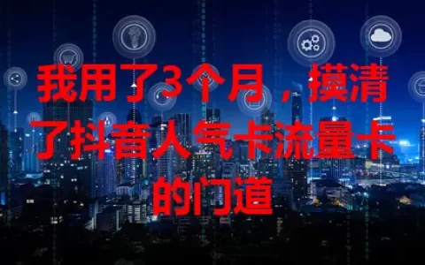 我用了3个月，摸清了抖音人气卡流量卡的门道