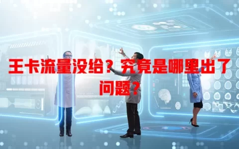 王卡流量没给？究竟是哪里出了问题？