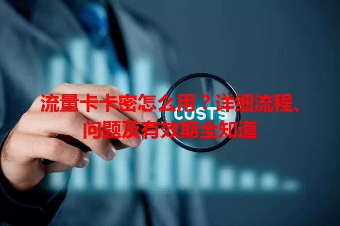 流量卡卡密怎么用?详细流程、问题及有效期全知道