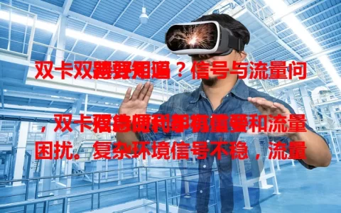 双卡双待好用吗？信号与流量问题要知道

信息时代手机重要，双卡双待便利却有信号和流量困扰。复杂环境信号不稳，流量用错易超。选机关注优化能力，重视并处理好这些，才能畅享双卡手机好体验 。