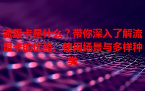 流量卡是什么？带你深入了解流量卡的优势、使用场景与多样种类