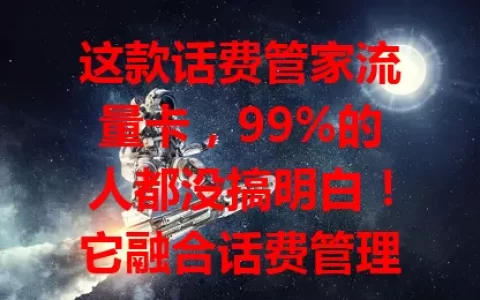 这款话费管家流量卡，99%的人都没搞明白！它融合话费管理与流量服务，有独特话费管理功能，多种流量套餐，网络稳定，性价比高，能带来全新体验，还不快来试试？