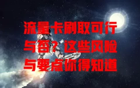 流量卡刷取可行与否？这些风险与要点你得知道