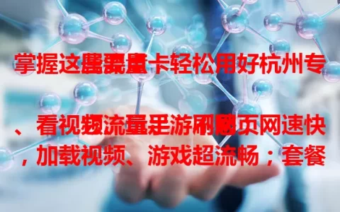 掌握这些要点，轻松用好杭州专属流量卡

它流量足，刷网页、看视频、玩手游不愁；网速快，加载视频、游戏超流畅；套餐灵活，按需选避免浪费；使用场景广，杭州内外都能稳定连网，外出也便捷，是杭州用户上网优选 。