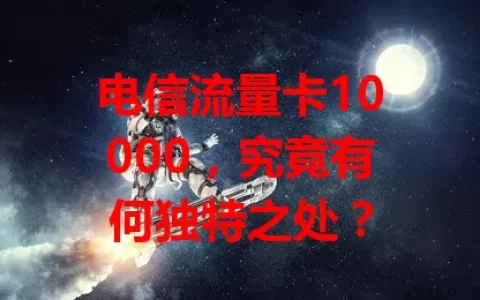 电信流量卡10000，究竟有何独特之处？
