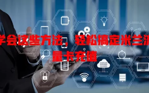 学会这些方法，轻松搞定米兰流量卡充值