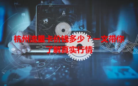 杭州流量卡价钱多少？一文带你了解真实行情