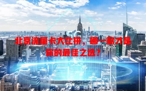 北京流量卡大比拼，哪一款才是你的最佳之选？