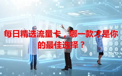 每日精选流量卡，哪一款才是你的最佳选择？