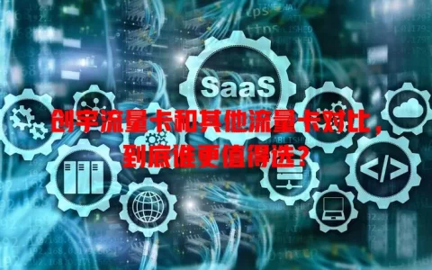 创宇流量卡和其他流量卡对比，到底谁更值得选？