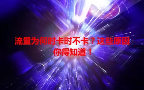 流量为何时卡时不卡？这些原因你得知道！