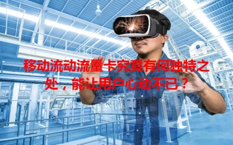 移动流动流量卡究竟有何独特之处，能让用户心动不已？