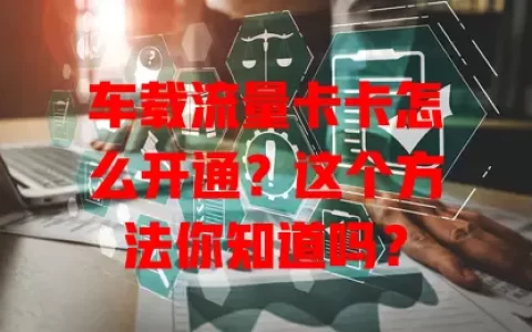 车载流量卡卡怎么开通？这个方法你知道吗？