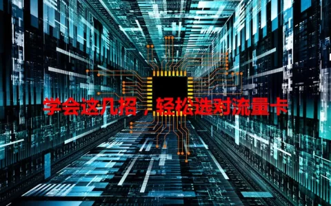 学会这几招，轻松选对流量卡