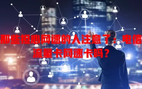 那些担心网速的人注意了：电信流量卡网速卡吗？