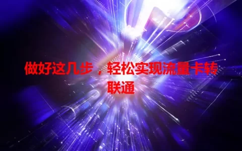 做好这几步，轻松实现流量卡转联通