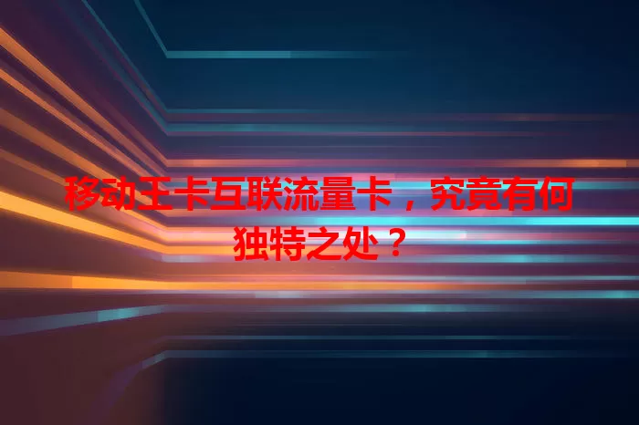 移动王卡互联流量卡,究竟有何独特之处?