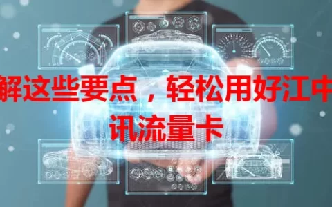 了解这些要点，轻松用好江中通讯流量卡