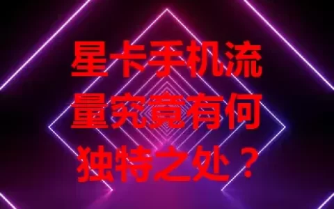 星卡手机流量究竟有何独特之处？