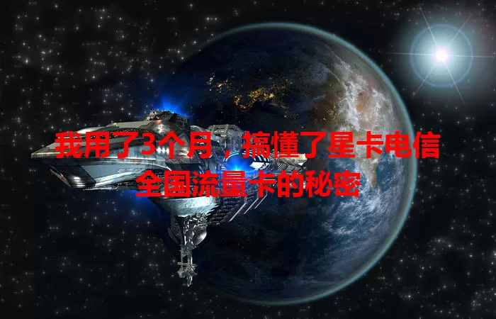 我用了3个月,搞懂了星卡电信全国流量卡的秘密