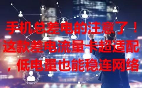手机总差电的注意了！这款差电流量卡超适配，低电量也能稳连网络