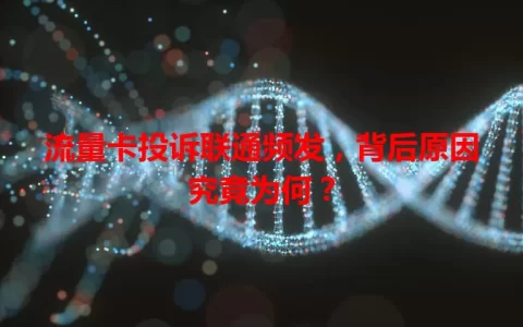 流量卡投诉联通频发，背后原因究竟为何？