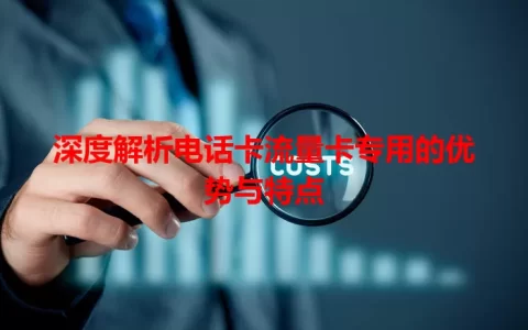深度解析电话卡流量卡专用的优势与特点