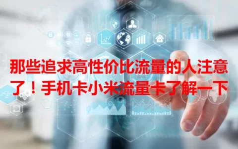 那些追求高性价比流量的人注意了！手机卡小米流量卡了解一下