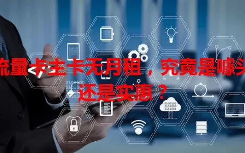 流量卡主卡无月租，究竟是噱头还是实惠？