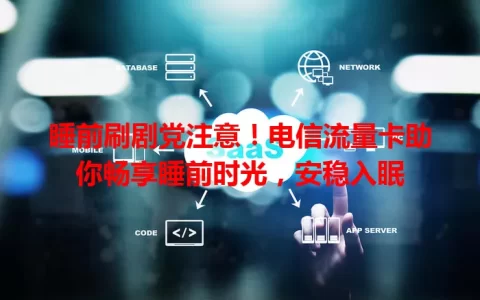 睡前刷剧党注意！电信流量卡助你畅享睡前时光，安稳入眠