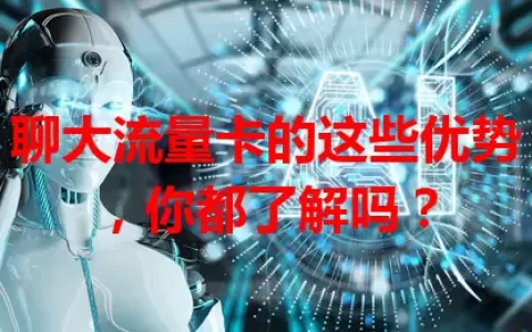 聊大流量卡的这些优势，你都了解吗？